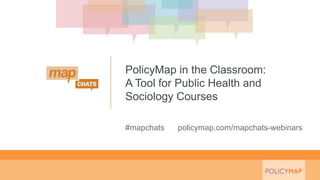 #mapchats policymap.com/mapchats-webinars
PolicyMap in the Classroom:
A Tool for Public Health and
Sociology Courses
 