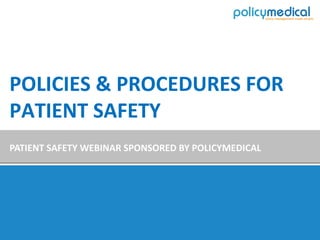 POLICIES & PROCEDURES FOR
PATIENT SAFETY
PATIENT SAFETY WEBINAR SPONSORED BY POLICYMEDICAL
 