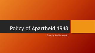 Policy of Apartheid 1948
Done by Sandile Maseko
 