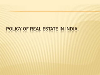 POLICY OF REAL ESTATE IN INDIA.
 