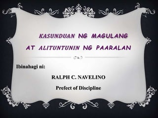 KASUNDUAN NG MAGULANG
AT ALITUNTUNIN NG PAARALAN
Ibinahagi ni:
RALPH C. NAVELINO
Prefect of Discipline
 