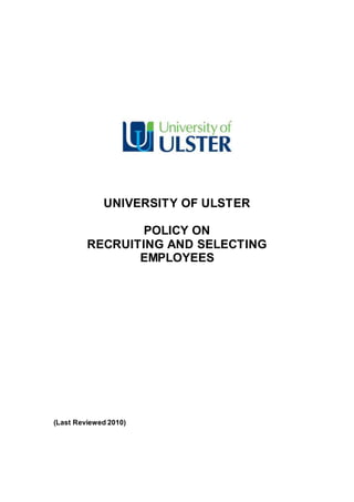 UNIVERSITY OF ULSTER
POLICY ON
RECRUITING AND SELECTING
EMPLOYEES
(Last Reviewed 2010)
 