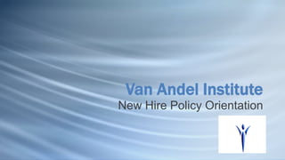Van Andel Institute
New Hire Policy Orientation
 
