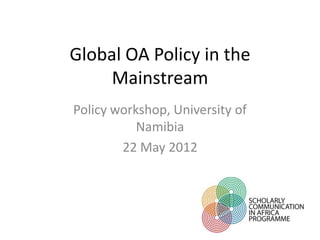 Global OA Policy in the
     Mainstream
Policy workshop, University of
           Namibia
        22 May 2012
 