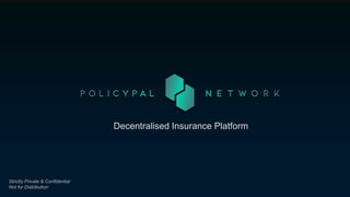 Strictly Private & Confidential
Not for Distribution
Decentralised Insurance Platform
 