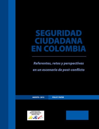 AGOSTO • 2013 Policy Paper
SEGURIDAD
CIUDADANA
EN COLOMBIA
Referentes, retos y perspectivas
en un escenario de post-conflicto
 