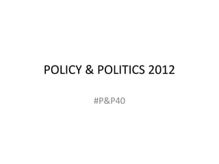 POLICY & POLITICS 2012

        #P&P40
 