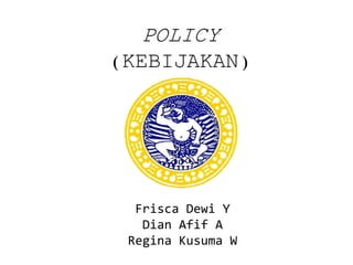 POLICY (KEBIJAKAN) 
FriscaDewiY 
Dian AfifA 
Regina KusumaW  