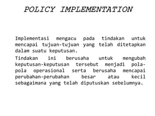 POLICYIMPLEMENTATION 
Implementasimengacupadatindakanuntukmencapaitujuan-tujuanyangtelahditetapkandalamsuatukeputusan. 
Tindakaniniberusahauntukmengubahkeputusan-keputusantersebutmenjadipola- polaoperasionalsertaberusahamencapaiperubahan-perubahanbesarataukecilsebagaimanayangtelahdiputuskansebelumnya.  