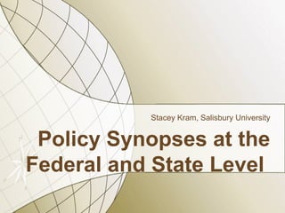 Stacey Kram, Salisbury University


 Policy Synopses at the
Federal and State Level
 
