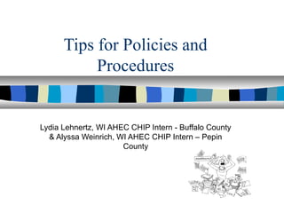 Tips for Policies and
Procedures

Lydia Lehnertz, WI AHEC CHIP Intern - Buffalo County
& Alyssa Weinrich, WI AHEC CHIP Intern – Pepin
County

 