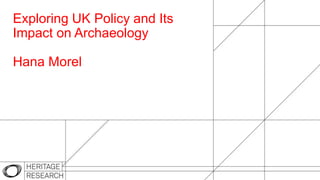 Exploring UK Policy and Its
Impact on Archaeology
Hana Morel
 