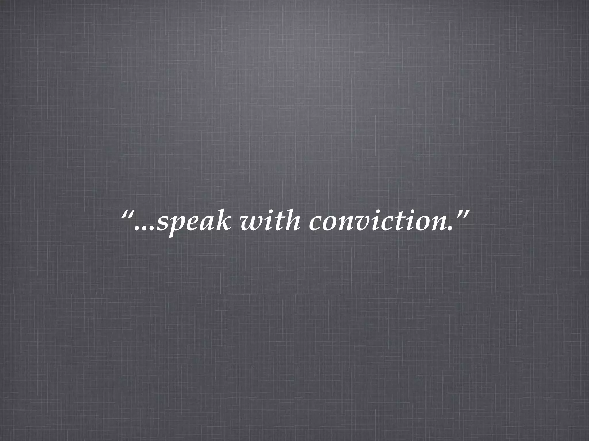 “ ...speak with conviction.”