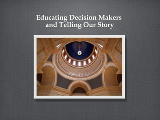 Educating Decision Makers  and Telling Our Story 