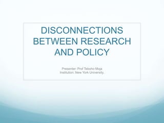 DISCONNECTIONS
BETWEEN RESEARCH
    AND POLICY
      Presenter: Prof Teboho Moja
    Institution: New York University.
 