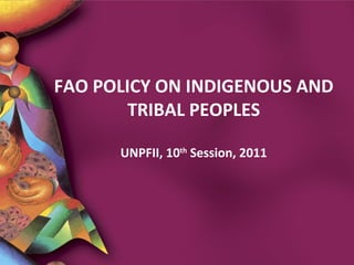 FAO POLICY ON INDIGENOUS AND TRIBAL PEOPLES UNPFII, 10 th  Session, 2011 