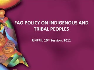 FAO POLICY ON INDIGENOUS AND
TRIBAL PEOPLES
UNPFII, 10th
Session, 2011
 