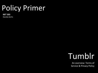 Policy Primer
NET 303
Davida Aerlic




                Tumblr
                 An overview: Terms of
                Service & Privacy Policy
 