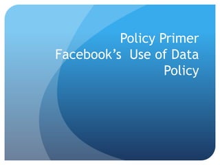Policy Primer
Facebook’s Use of Data
Policy

 