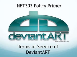 NET303 Policy Primer

Image: DeviantART Logo

Terms of Service of
DeviantART

 