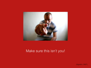 Make sure this isn’t you!
(Agostini, 2007)
 