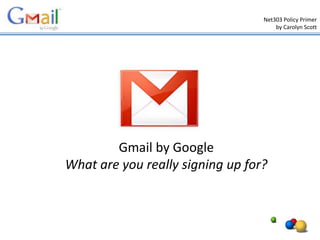 Net303 Policy Primer
                                      by Carolyn Scott




        Gmail by Google
What are you really signing up for?
 