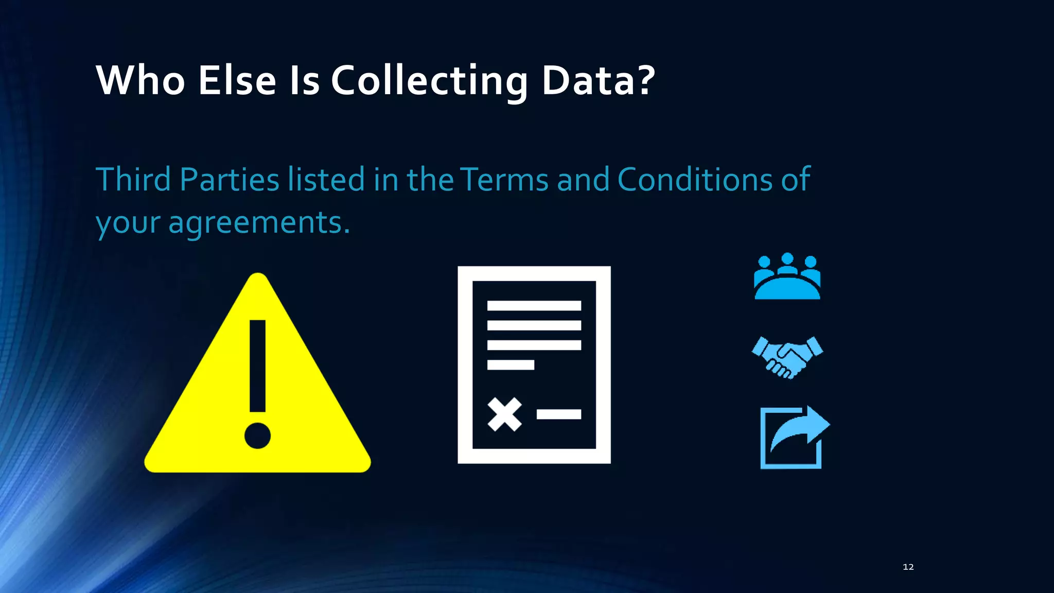 Who Else Is Collecting Data?
Third Parties listed in theTerms and Conditions of
your agreements.
12
 
