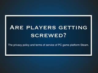 Are players getting
screwed?
The privacy policy and terms of service of PC game platform Steam.
 