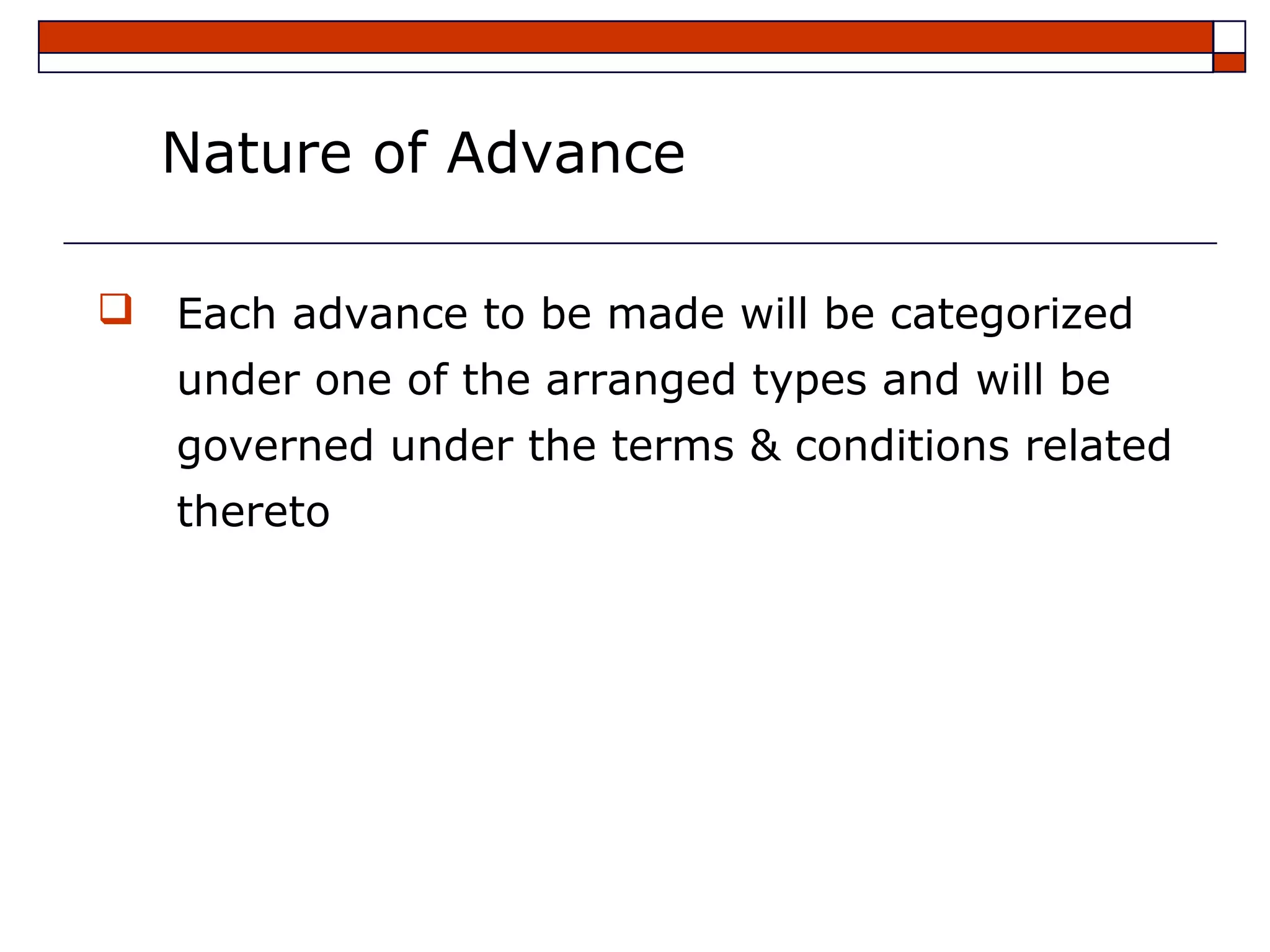 Nature of Advance

 Each advance to be made will be categorized
   under one of the arranged types and will be
   governed under the terms & conditions related
   thereto
 