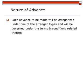 Nature of Advance

 Each advance to be made will be categorized
   under one of the arranged types and will be
   governed under the terms & conditions related
   thereto
 