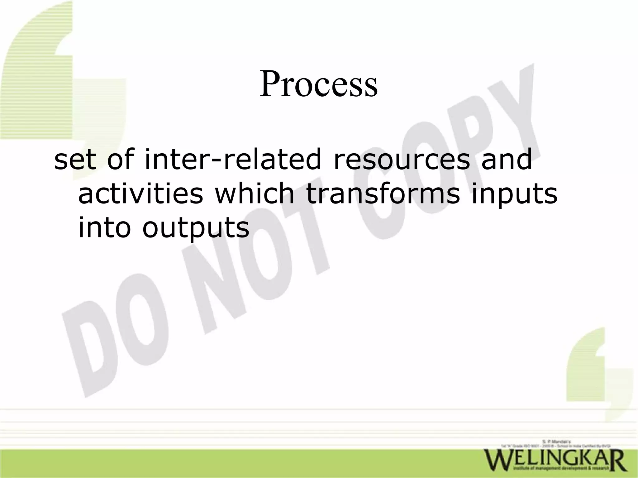 Process
set of inter-related resources and
  activities which transforms inputs
  into outputs
 