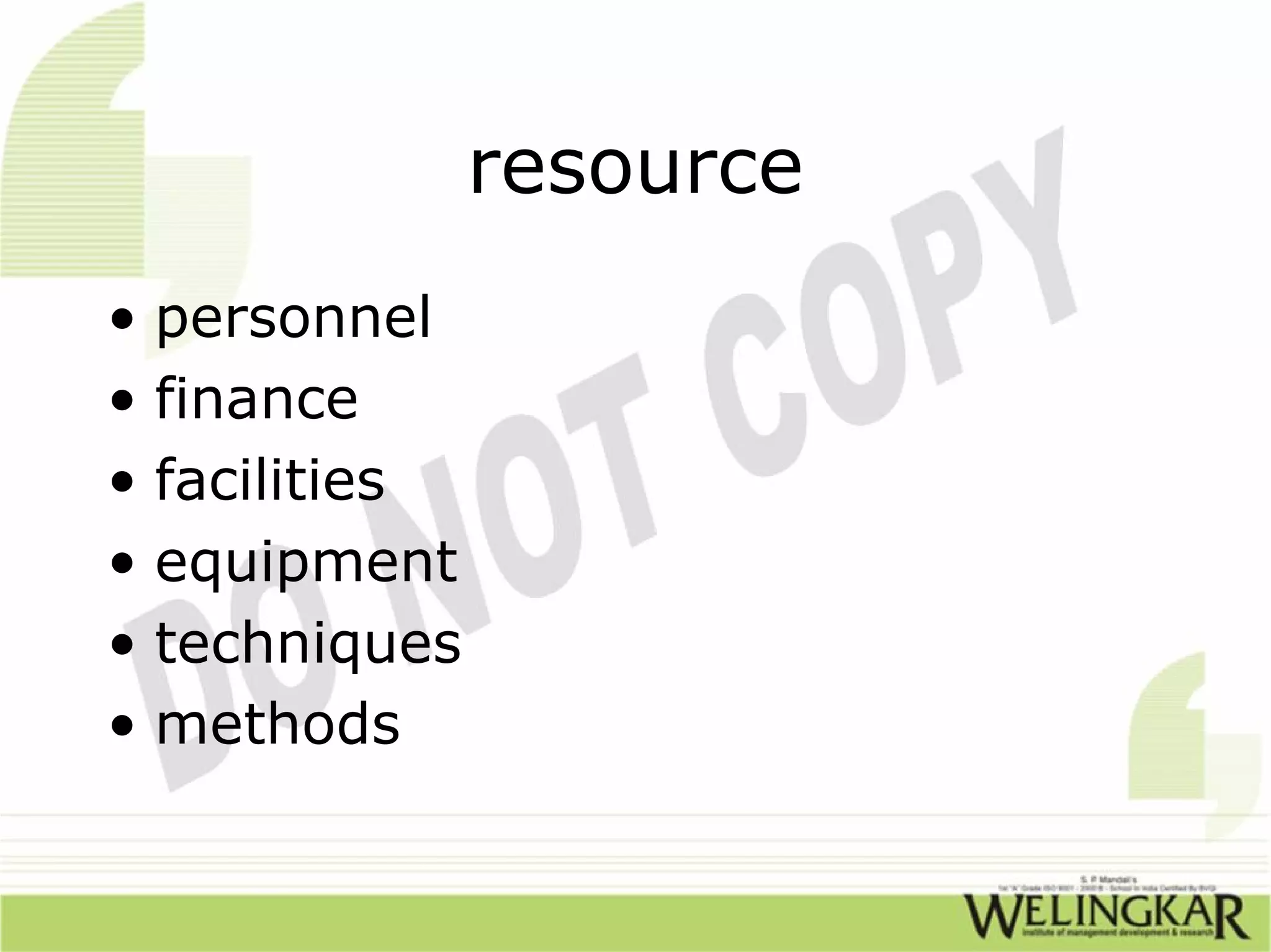 resource
• personnel
• finance
• facilities
• equipment
• techniques
• methods
 
