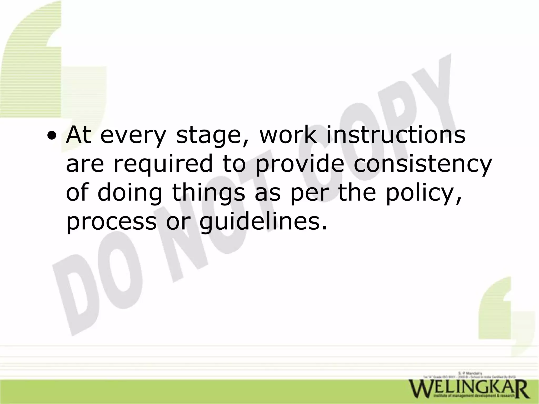 • At every stage, work instructions
  are required to provide consistency
  of doing things as per the policy,
  process or guidelines.
 