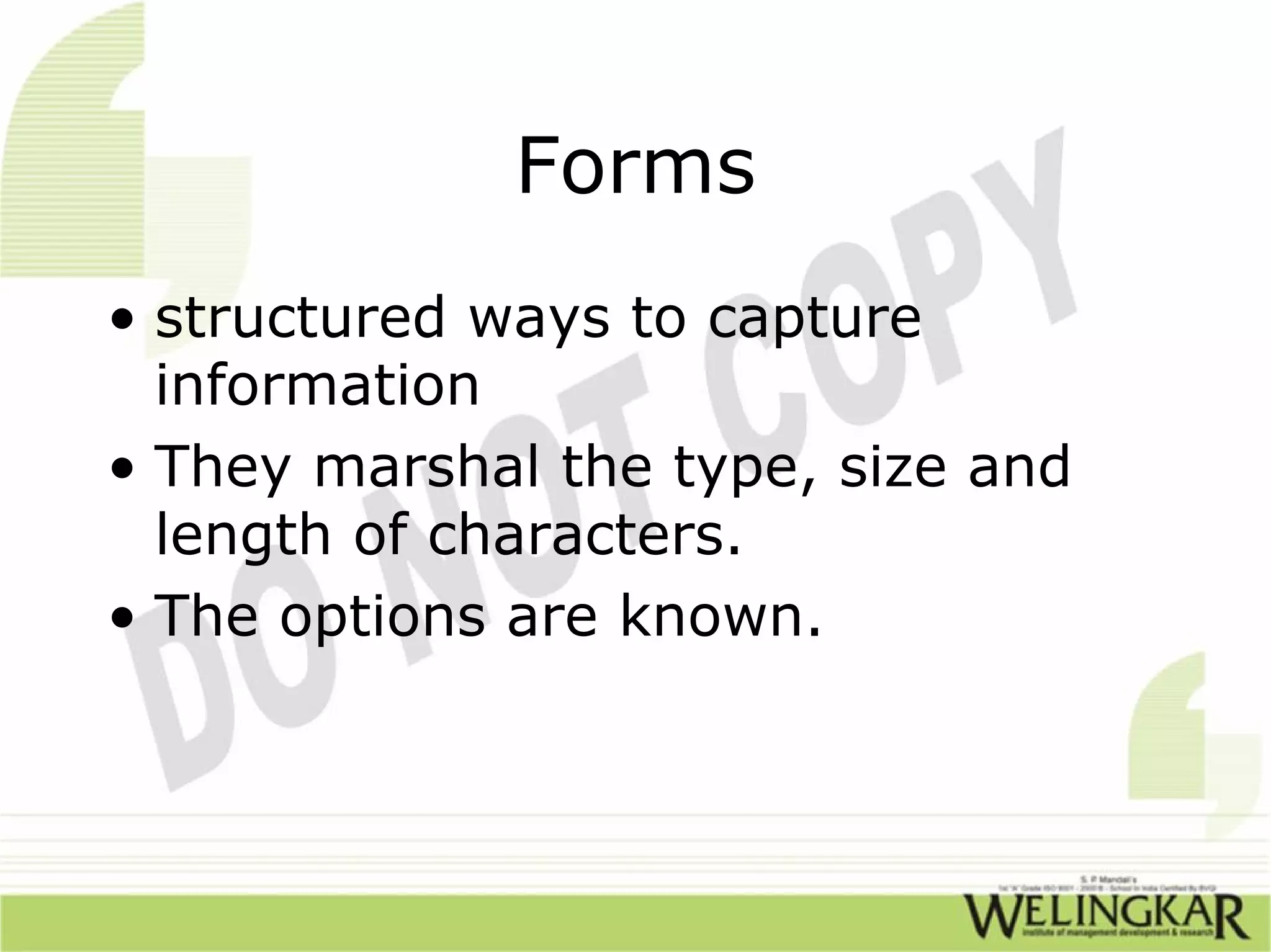 Forms
• structured ways to capture
  information
• They marshal the type, size and
  length of characters.
• The options are known.
 