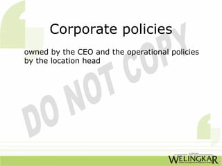 Corporate policies
owned by the CEO and the operational policies
by the location head
 