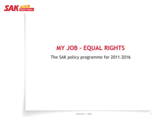 MY JOB – EQUAL RIGHTS
      O     QU     G S
The SAK policy programme for 2011–2016




            26.5.2011 SAK                1
 