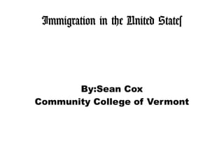 Immigration in the United States
By:Sean Cox
Community College of Vermont
 