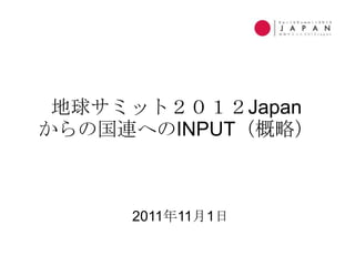 地球サミット２０１２Japan
からの国連へのINPUT（概略）



     2011年11月1日
 