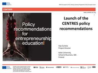 1
Silja Suntola
Project Director
Aalto University,
School of Business, SBC
Finland
Launch of the
CENTRES policy
recommendations
 