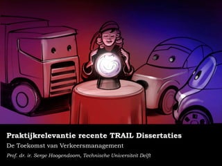 Praktijkrelevantie recente TRAIL Dissertaties 
De Toekomst van Verkeersmanagement 
Prof. dr. ir. Serge Hoogendoorn, Technische Universiteit Delft 
 