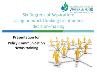 Six Degrees of Separation:
  Using network thinking to influence
           decision-making

   Presentation for
Policy-Communication
    Nexus training
 