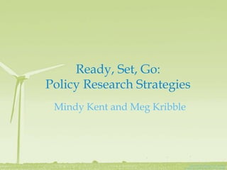 Ready, Set, Go:
Policy Research Strategies
 Mindy Kent and Meg Kribble




                               Spin ‘Em by @James_Clear on Flickr
                          Creative Commons BY-NC-SA 2.0 license
 