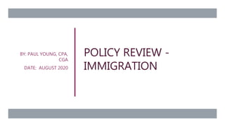 POLICY REVIEW -
IMMIGRATION
BY: PAUL YOUNG, CPA,
CGA
DATE: AUGUST 2020
 