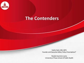 The Contenders
Cedric Dark, MD, MPH
Founder and Executive Editor, Policy Prescriptions®
Rosalia Guerrero-Luera
University of Texas School of Public Health
 