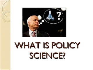 WHAT IS POLICYWHAT IS POLICY
SCIENCE?SCIENCE?
 