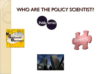 WHO ARE THE POLICY SCIENTIST?WHO ARE THE POLICY SCIENTIST?
 