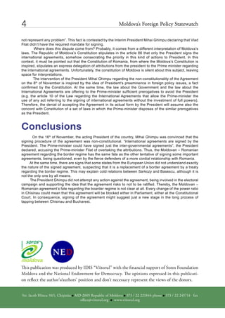 4                                                                                       Moldova’s Foreign Policy statewatch

not represent any problem”. This fact is contested by the Interim President Mihai Ghimpu declaring that Vlad
Filat didn’t have the required mandate for signing.
         Where does this dispute come from? Probably, it comes from a different interpretation of Moldova’s
laws. The Republic of Moldova’s Constitution stipulates in the article 86 that only the President signs the
international agreements, somehow consecrating the priority in this kind of actions to President. In this
context, it must be pointed out that the Constitution of Romania, from where the Moldova’s Constitution is
inspired, stipulates an express delegation of attributions from the president to the Prime minister regarding
the international agreements. Unfortunately, the constitution of Moldova is silent about this subject, leaving
space for interpretations.
        The intervention of the President Mihai Ghimpu regarding the non-constitutionality of the Agreement
on the 8th of November is inspired by the idea of President’s preeminence in foreign policy issues, a fact
confirmed by the Constitution. At the same time, the law about the Government and the law about the
International Agreements are offering to the Prime-minister sufficient prerogatives to avoid the President
(e.g. the article 10 of the Law regarding the International Agreements that allow the Prime-minister the
use of any act referring to the signing of international agreements without the investment of full powers).
Therefore, the denial of accepting the Agreement in its actual form by the President will assume also the
concord with Constitution of a set of laws in which the Prime-minister disposes of the similar prerogatives
as the President.



Conclusions
       On the 16th of November, the acting President of the country, Mihai Ghimpu was convinced that the
signing procedure of the agreement was non-constitutional. “International agreements are signed by the
President. The Prime-minister could have signed just the inter-governmental agreements”, the President
declared, accusing the Prime-minister Filat of overtaking the attributions. Thus, the Moldovan – Romanian
agreement regarding the border regime has the same fate as the other tentative of signing some important
agreements, being questioned, even by the fierce defenders of a more cordial relationship with Romania.
     At the same time, there are signs that some states from the European Union did not understand exactly
the nature of the signed agreement, suspecting that it is a replacement of a border agreement by a treaty
regarding the border regime. This may explain cold relations between Sarkozy and Basescu, although it is
not the only one by all means.
      The President Ghimpu did not attempt any action against the agreement, being involved in the electoral
campaign and supporting the idea that the agreement risks to not to be ratified. Thereby, the Moldovan –
Romanian agreement’s fate regarding the boarder regime is not clear at all. Every change of the power ratio
in Chisinau could mean that this agreement will be blocked either in Parliament, either at the Constitutional
Court. In consequence, signing of the agreement might suggest just a new stage in the long process of
tapping between Chisinau and Bucharest.




This publication was produced by idis “viitorul” with the financial support of soros Foundation
Moldova and the national endowment for democracy. The opinions expressed in this publicati-
on reflect the author’s/authors’ position and don’t necessary represent the views of the donors.

str. iacob hîncu 10/1, chişinău   Md-2005 republic of Moldova   373 / 22 221844 phone    373 / 22 245714 fax   office@viitorul.org   www.viitorul.org
str. iacob hîncu 10/1, chişinău Md-2005 republic of Moldova 373 / 22 221844 phone 373 / 22 245714 fax
                                  office@viitorul.org www.viitorul.org
 
