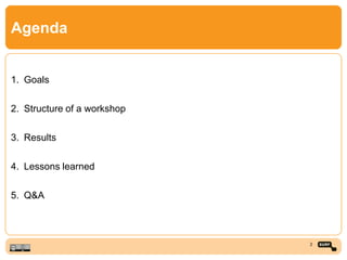 Agenda
1. Goals
2. Structure of a workshop
3. Results
4. Lessons learned
5. Q&A
2
 
