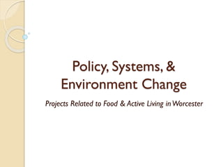 Policy, Systems, &
Environment Change
Projects Related to Food & Active Living inWorcester
 