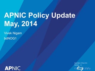 Issue Date:
Revision:
APNIC Policy Update
May, 2014
Vivek Nigam
bdNOG1
[19 May 2014]
[3]
 